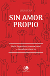 SIN AMOR PROPIO. DE LA DEPENDENCIA EMOCIONAL A LA CODEPENDENCIA